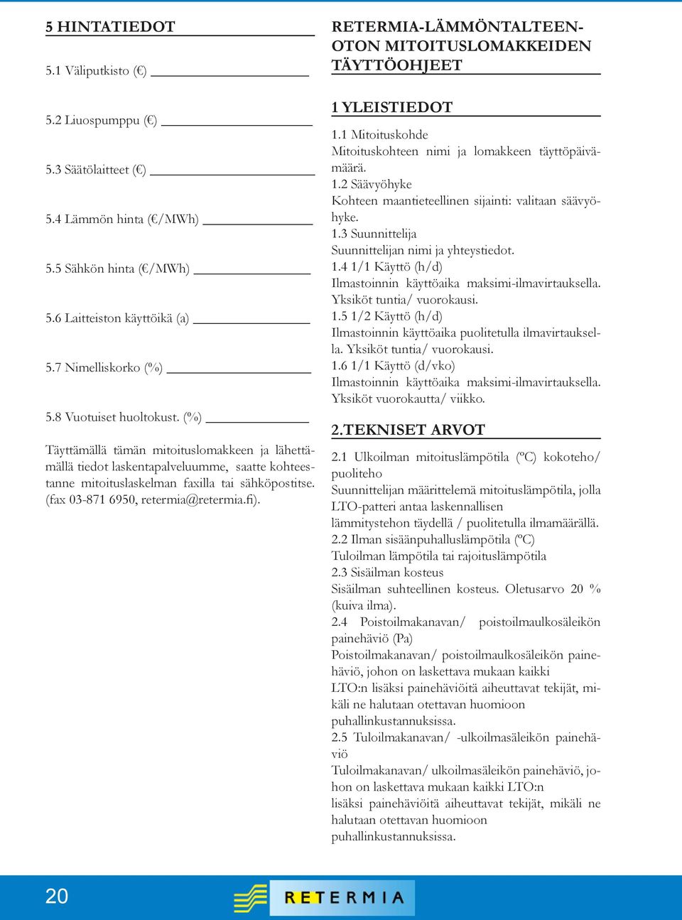 (fax 03-871 6950, retermia@retermia.fi). RETERMIA-LÄMMÖNTALTEEN- OTON MITOITUSLOMAKKEIDEN TÄYTTÖOHJEET 1 YLEISTIEDOT 1.1 Mitoituskohde Mitoituskohteen nimi ja lomakkeen täyttöpäivämäärä. 1.2 Säävyöhyke Kohteen maantieteellinen sijainti: valitaan säävyöhyke.