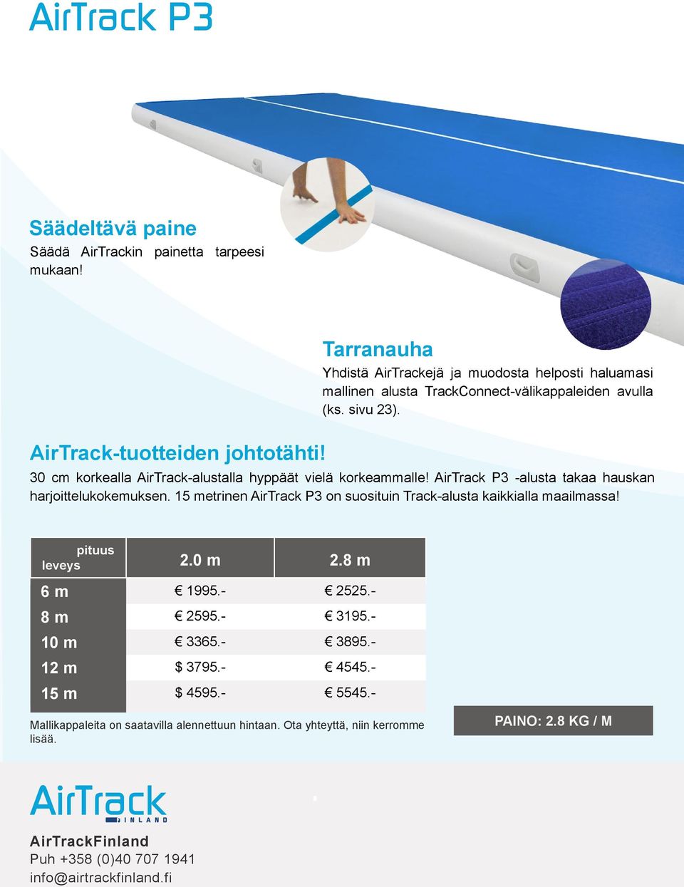 AirTrack P3 -alusta takaa hauskan harjoittelukokemuksen. 15 metrinen AirTrack P3 on suosituin Track-alusta kaikkialla maailmassa! pituus width leveys length 2.0 2.0 m 2.8 2.8 m 6 m 1995.- 1995.- 2525.