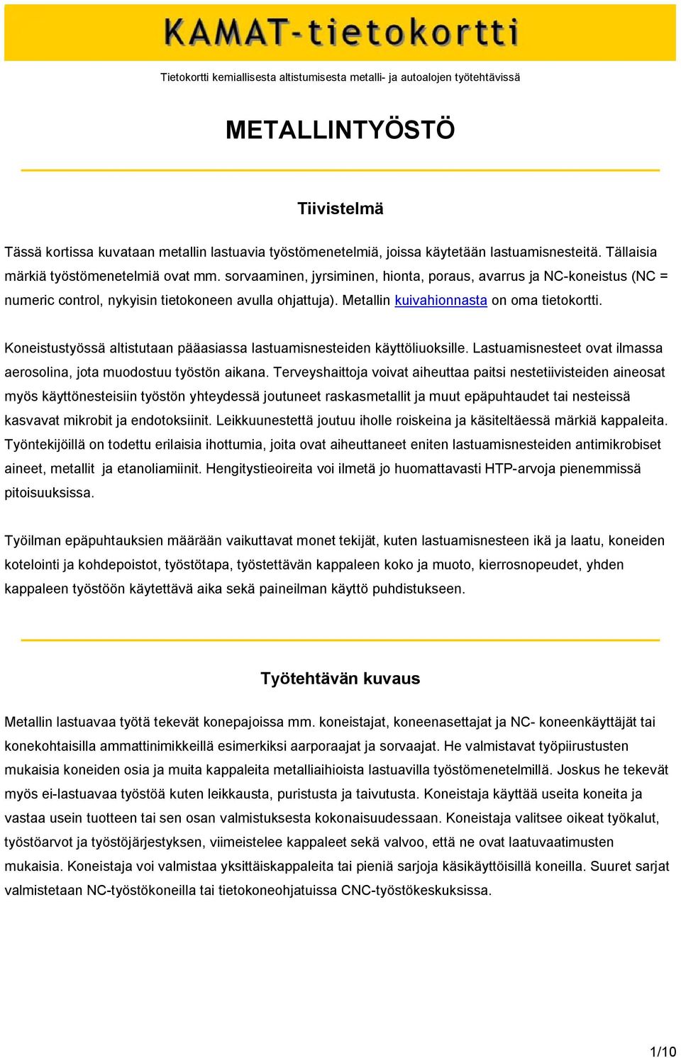 Metallin kuivahionnasta on oma tietokortti. Koneistustyössä altistutaan pääasiassa lastuamisnesteiden käyttöliuoksille. Lastuamisnesteet ovat ilmassa aerosolina, jota muodostuu työstön aikana.