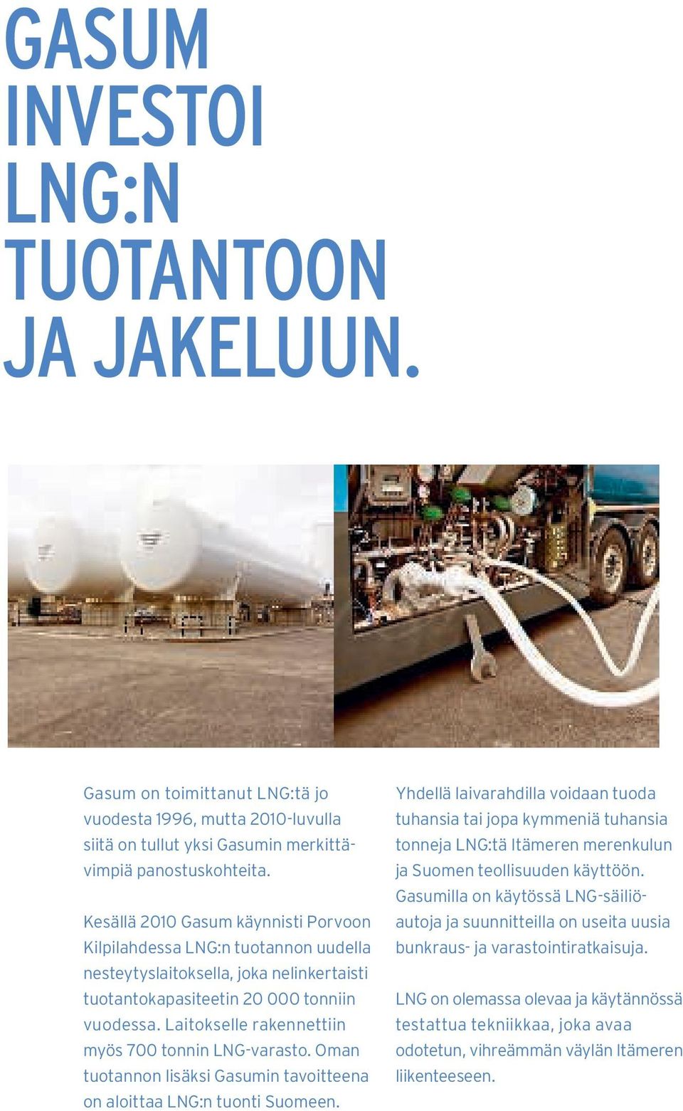Laitokselle rakennettiin myös 700 tonnin LNG-varasto. Oman tuotannon lisäksi Gasumin tavoitteena on aloittaa LNG:n tuonti Suomeen.