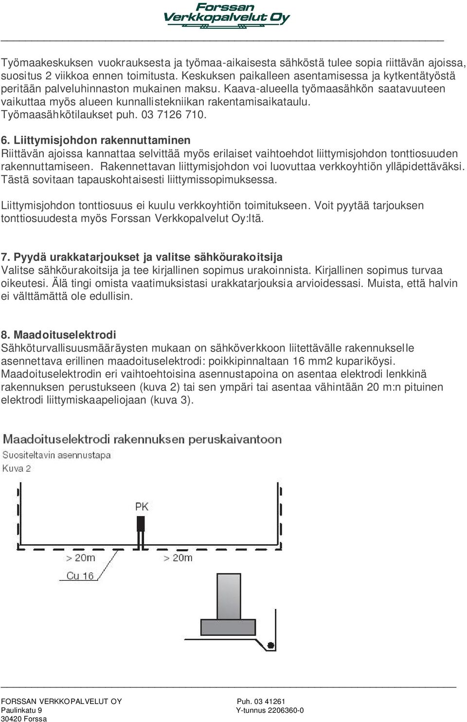 Työmaasähkötilaukset puh. 03 7126 710. 6. Liittymisjohdon rakennuttaminen Riittävän ajoissa kannattaa selvittää myös erilaiset vaihtoehdot liittymisjohdon tonttiosuuden rakennuttamiseen.