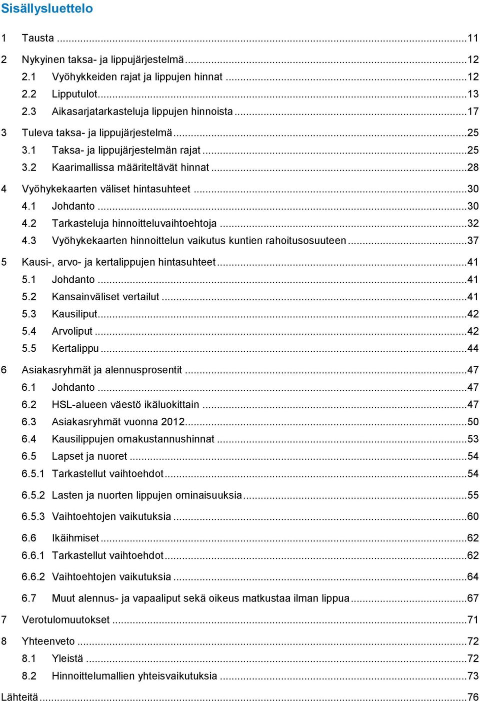 1 Johdanto... 30 4.2 Tarkasteluja hinnoitteluvaihtoehtoja... 32 4.3 Vyöhykekaarten hinnoittelun vaikutus kuntien rahoitusosuuteen... 37 5 Kausi-, arvo- ja kertalippujen hintasuhteet... 41 5.