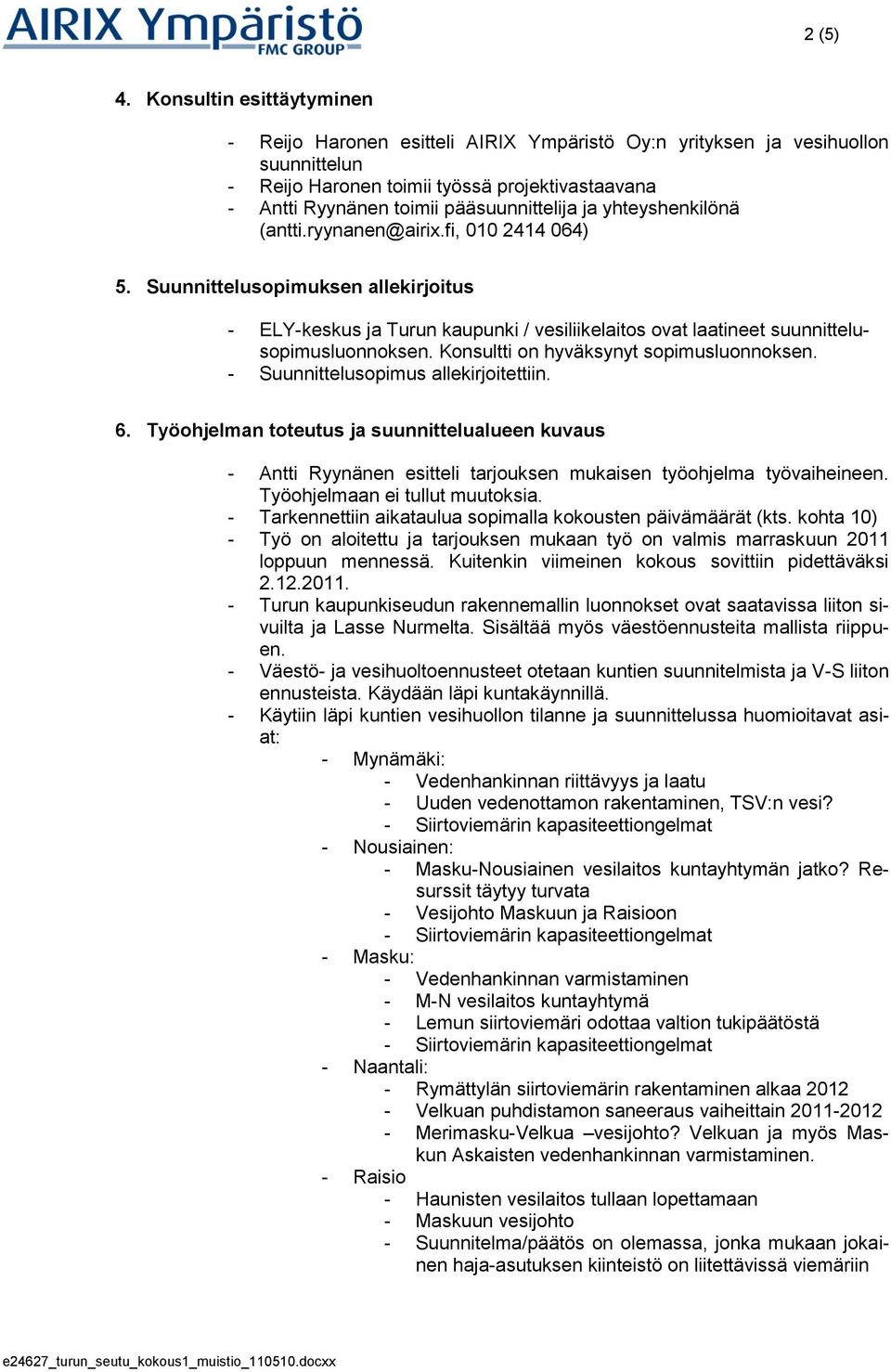 ja yhteyshenkilönä (antti.ryynanen@airix.fi, 010 2414 064) 5. Suunnittelusopimuksen allekirjoitus - ELY-keskus ja Turun kaupunki / vesiliikelaitos ovat laatineet suunnittelusopimusluonnoksen.