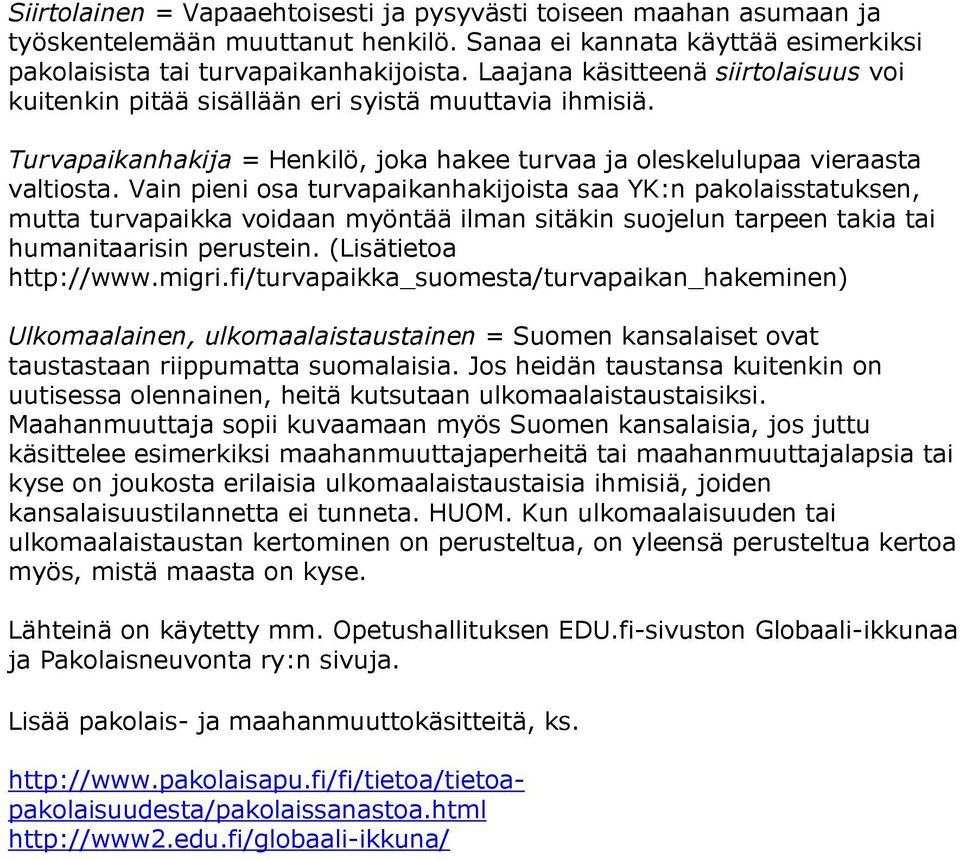 Vain pieni osa turvapaikanhakijoista saa YK:n pakolaisstatuksen, mutta turvapaikka voidaan myöntää ilman sitäkin suojelun tarpeen takia tai humanitaarisin perustein. (Lisätietoa http://www.migri.