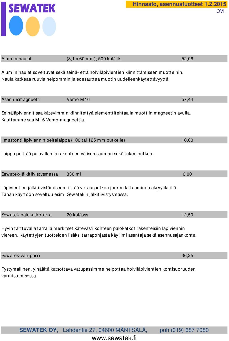 Kauttamme saa M16 Vemo-magneettia. Ilmastontiläpiviennin peitelaippa (100 tai 125 mm putkelle) 10,00 Laippa peittää palovillan ja rakenteen välisen sauman sekä tukee putkea.