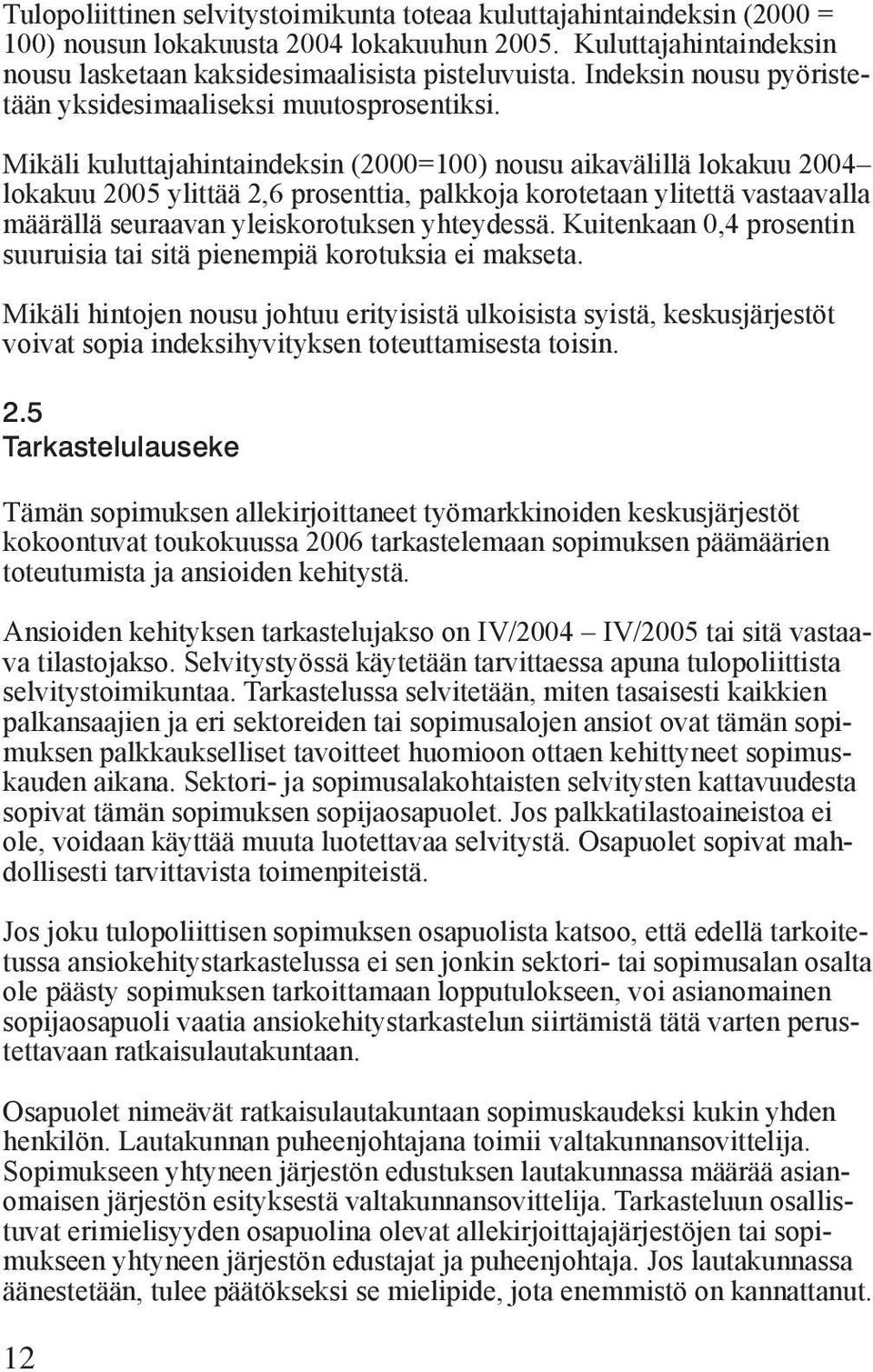 Mikäli kuluttajahintaindeksin (2000=100) nousu aikavälillä lokakuu 2004 lokakuu 2005 ylittää 2,6 prosenttia, palkkoja korotetaan ylitettä vastaavalla määrällä seuraavan yleiskorotuksen yhteydessä.