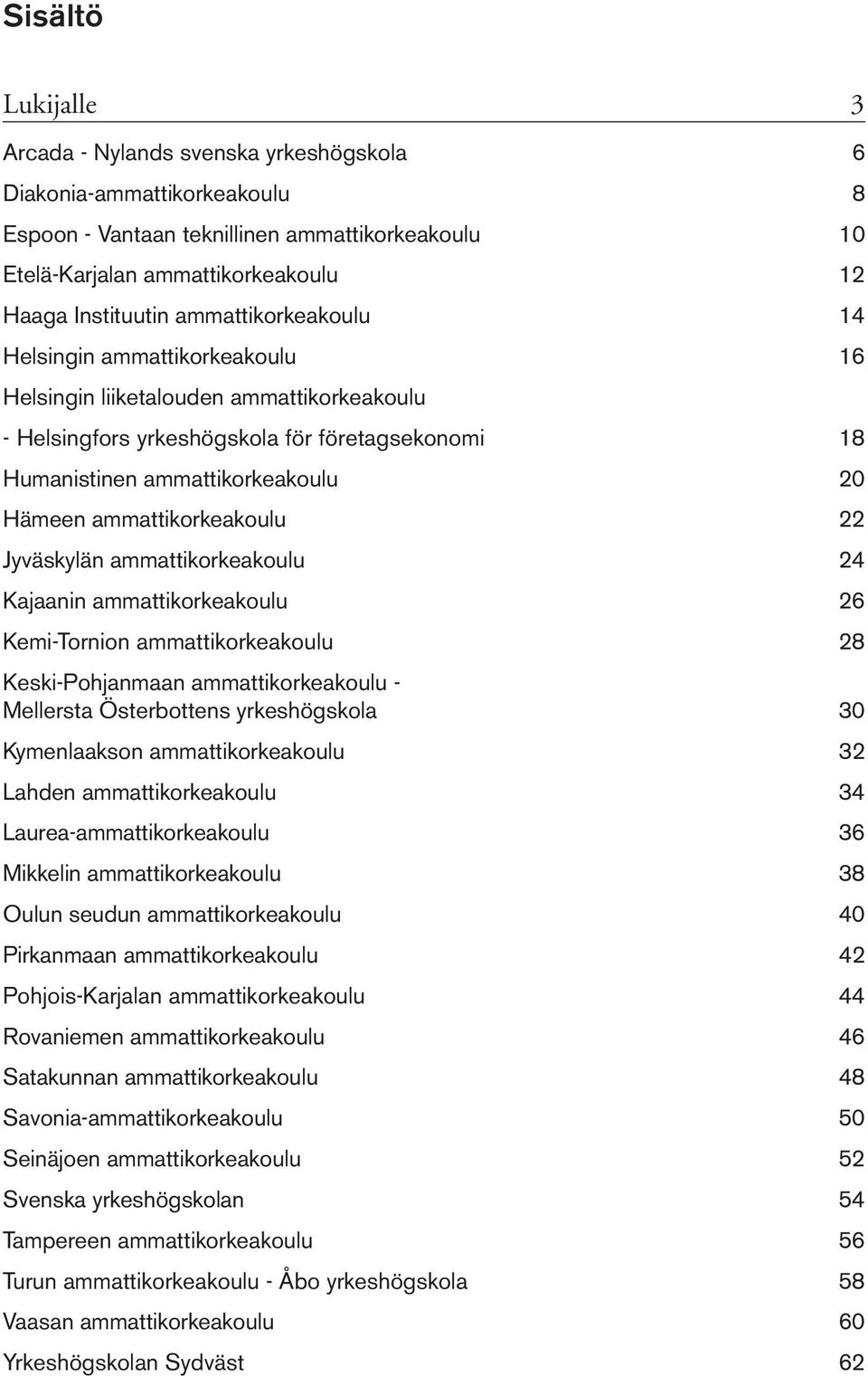 ammattikorkeakoulu 22 Jyväskylän ammattikorkeakoulu 24 Kajaanin ammattikorkeakoulu 26 Kemi-Tornion ammattikorkeakoulu 28 Keski-Pohjanmaan ammattikorkeakoulu - Mellersta Österbottens yrkeshögskola 30