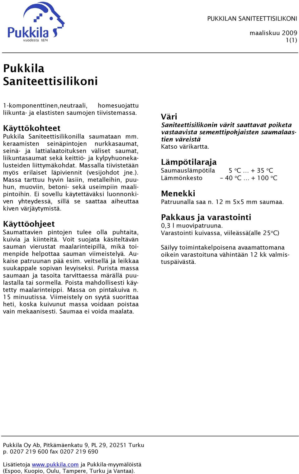 Massalla tiivistetään myös erilaiset läpiviennit (vesijohdot jne.). Massa tarttuu hyvin lasiin, metalleihin, puuhun, muoviin, betoni- sekä useimpiin maalipintoihin.