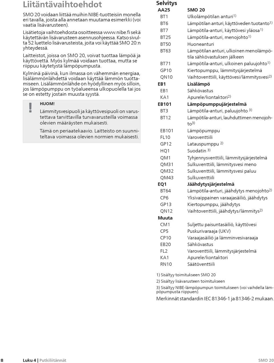 Myös kylmää voidaan tuottaa, mutta se riippuu käytetystä lämpöpumpusta. Kylminä päivinä, kun ilmassa on vähemmän energiaa, lisälämmönlähdettä voidaan käyttää lämmön tuottamiseen.