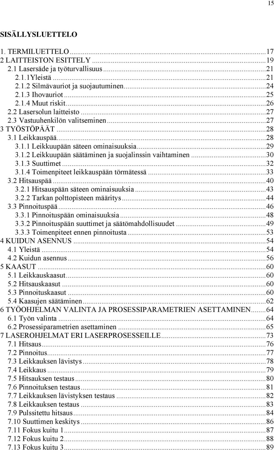 ..30 3.1.3 Suuttimet...32 3.1.4 Toimenpiteet leikkauspään törmätessä...33 3.2 Hitsauspää...40 3.2.1 Hitsauspään säteen ominaisuuksia...43 3.2.2 Tarkan polttopisteen määritys...44 3.3 Pinnoituspää.