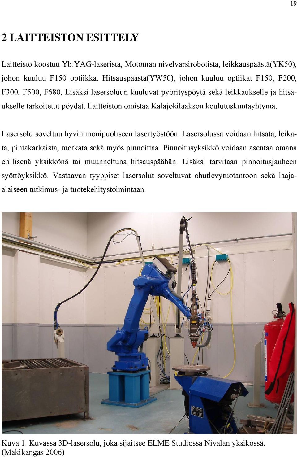 Laitteiston omistaa Kalajokilaakson koulutuskuntayhtymä. Lasersolu soveltuu hyvin monipuoliseen lasertyöstöön. Lasersolussa voidaan hitsata, leikata, pintakarkaista, merkata sekä myös pinnoittaa.