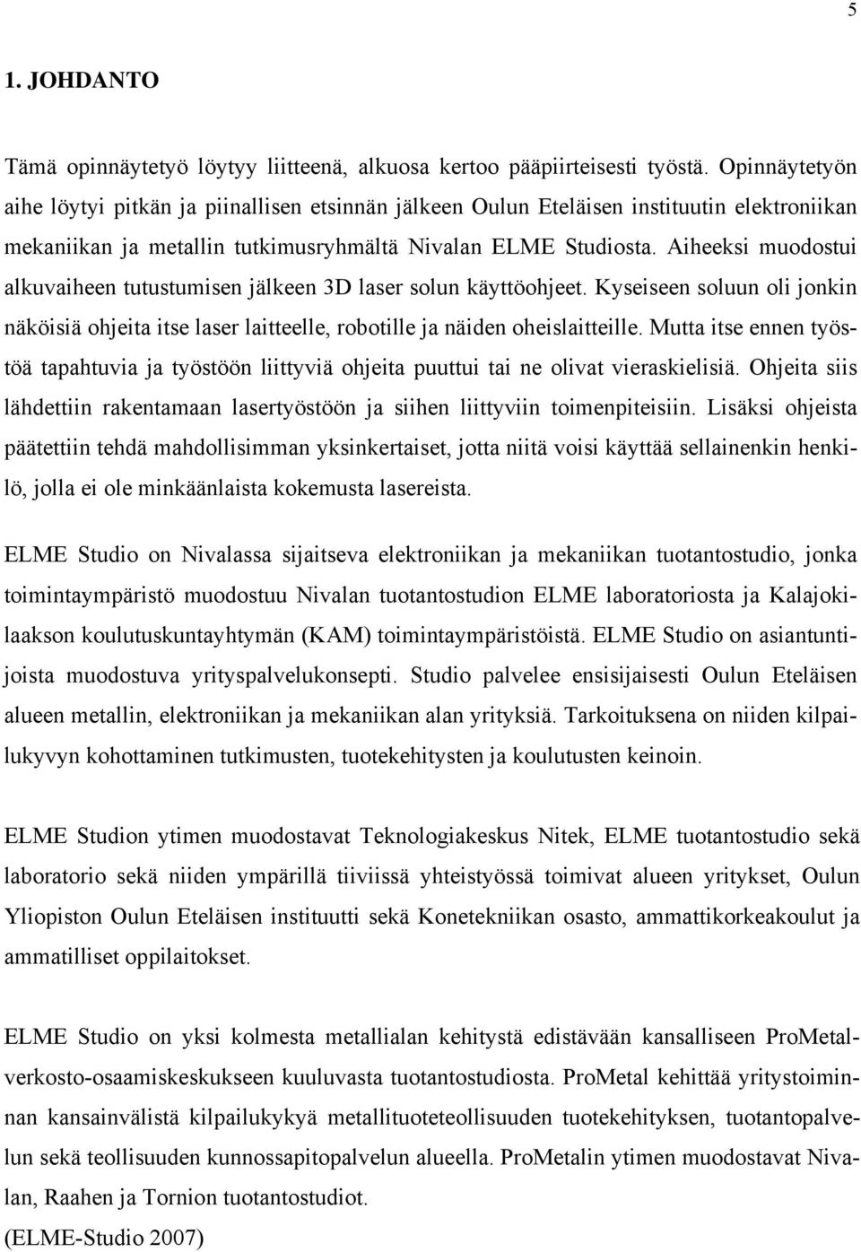Aiheeksi muodostui alkuvaiheen tutustumisen jälkeen 3D laser solun käyttöohjeet. Kyseiseen soluun oli jonkin näköisiä ohjeita itse laser laitteelle, robotille ja näiden oheislaitteille.