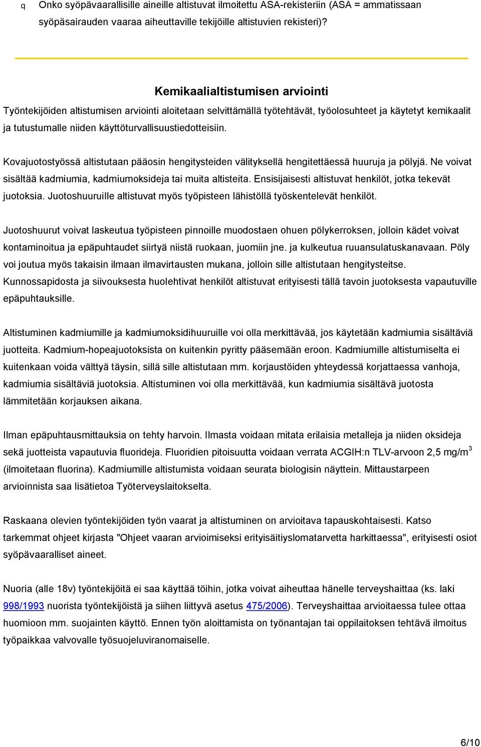 Kovajuotostyössä altistutaan pääosin hengitysteiden välityksellä hengitettäessä huuruja ja pölyjä. Ne voivat sisältää kadmiumia, kadmiumoksideja tai muita altisteita.