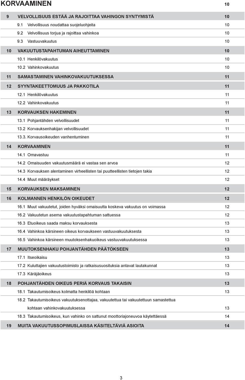 1 Henkilövakuutus 11 12.2 Vahinkovakuutus 11 13 KORVAUKSEN HAKEMINEN 11 13.1 Pohjantähden velvollisuudet 11 13.2 Korvauksenhakijan velvollisuudet 11 13.3. Korvausoikeuden vanhentuminen 11 14 KORVAAMINEN 11 14.