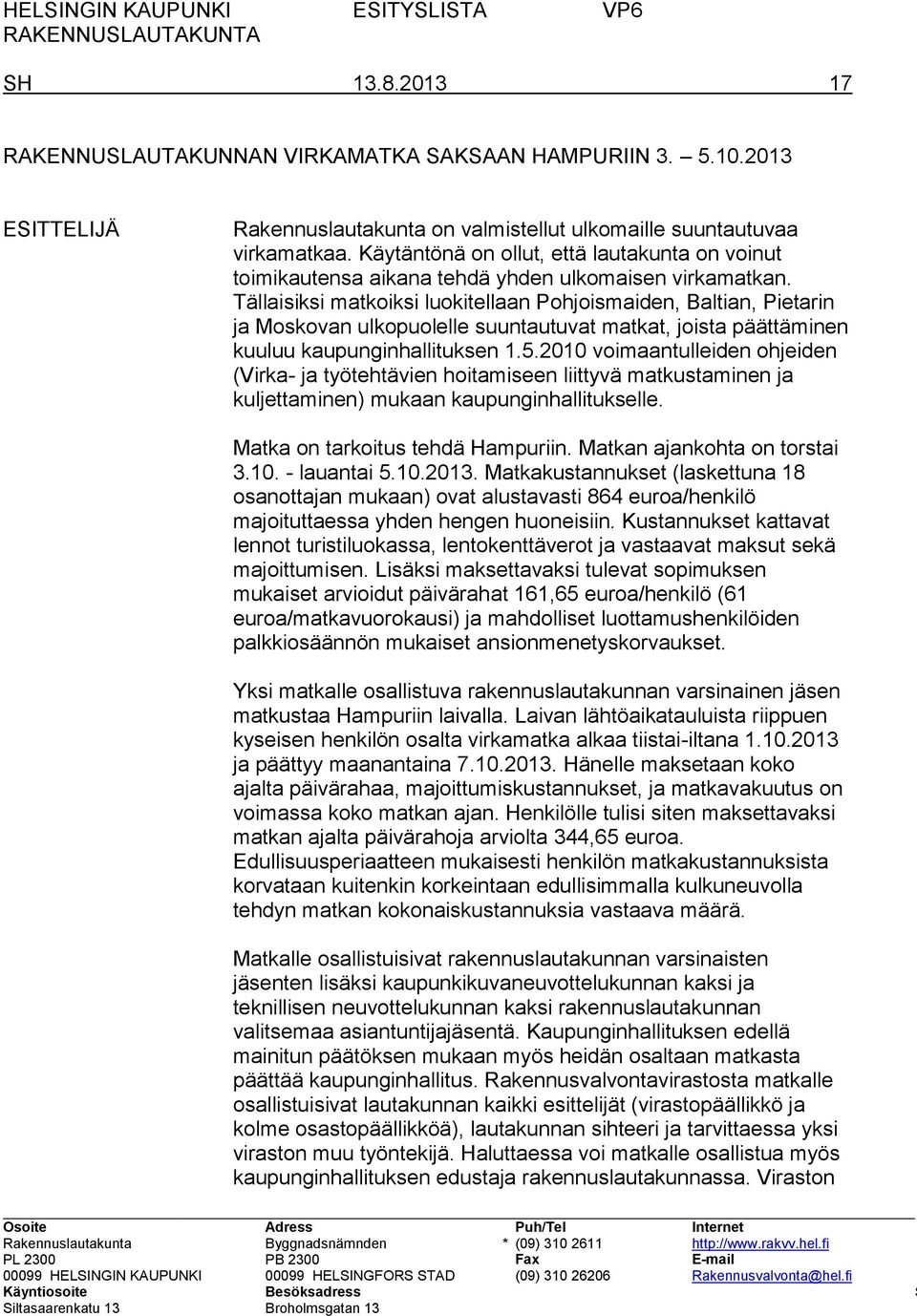 Tällaisiksi matkoiksi luokitellaan Pohjoismaiden, Baltian, Pietarin ja Moskovan ulkopuolelle suuntautuvat matkat, joista päättäminen kuuluu kaupunginhallituksen 1.5.