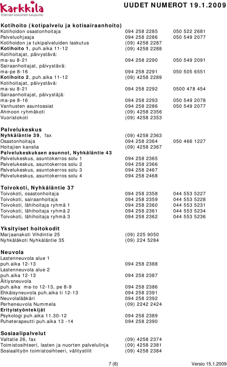 aika 11-12 (09) 4258 2289 Kotihoitajat, päivystävä: ma-su 8-21 094 258 2292 0500 478 454 Sairaanhoitajat, päivystäjä: ma-pe 8-16 094 258 2293 050 549 2078 Vanhusten asuntoasiat 094 258 2286 050 549