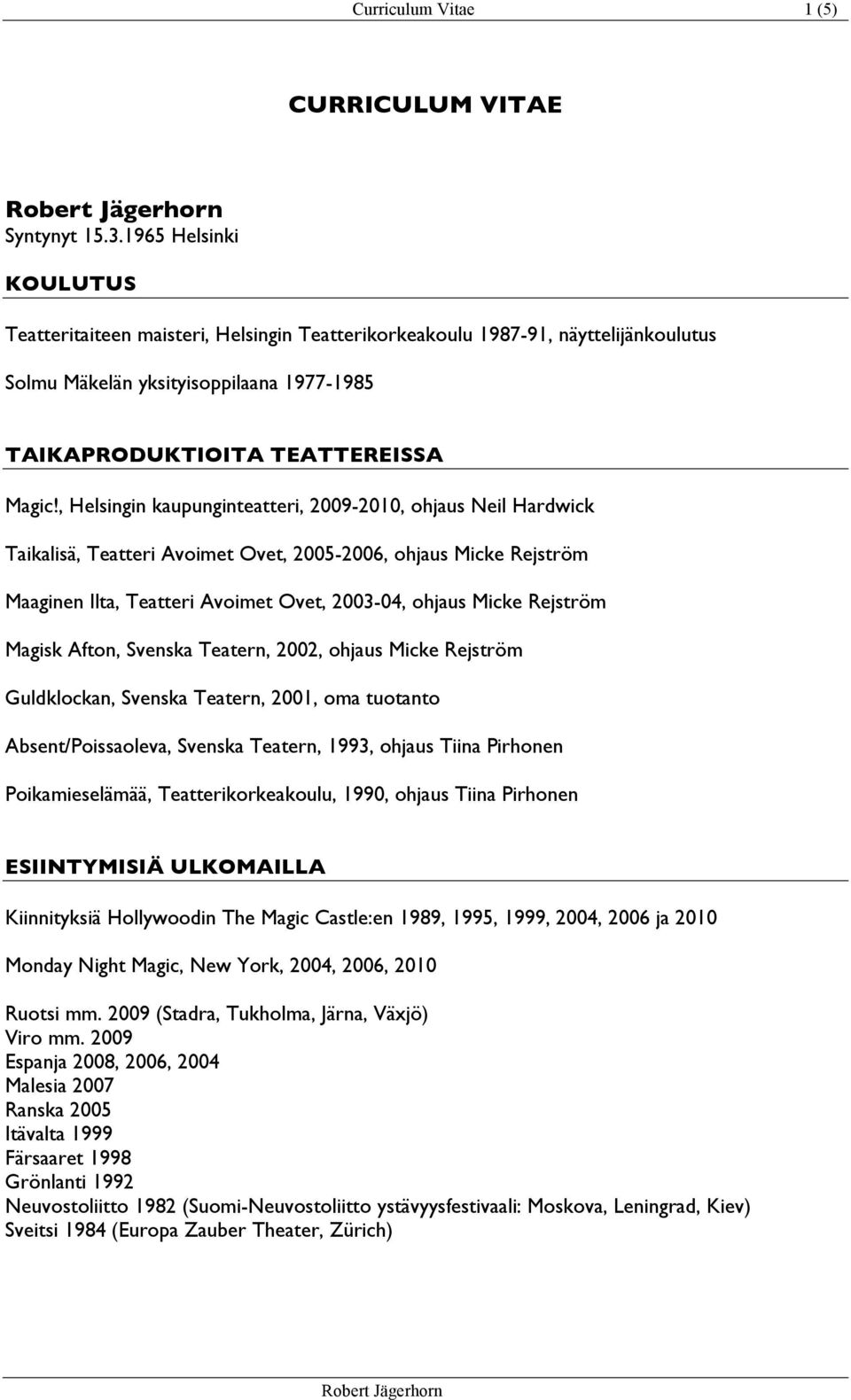 , Helsingin kaupunginteatteri, 2009-2010, ohjaus Neil Hardwick Taikalisä, Teatteri Avoimet Ovet, 2005-2006, ohjaus Micke Rejström Maaginen Ilta, Teatteri Avoimet Ovet, 2003-04, ohjaus Micke Rejström