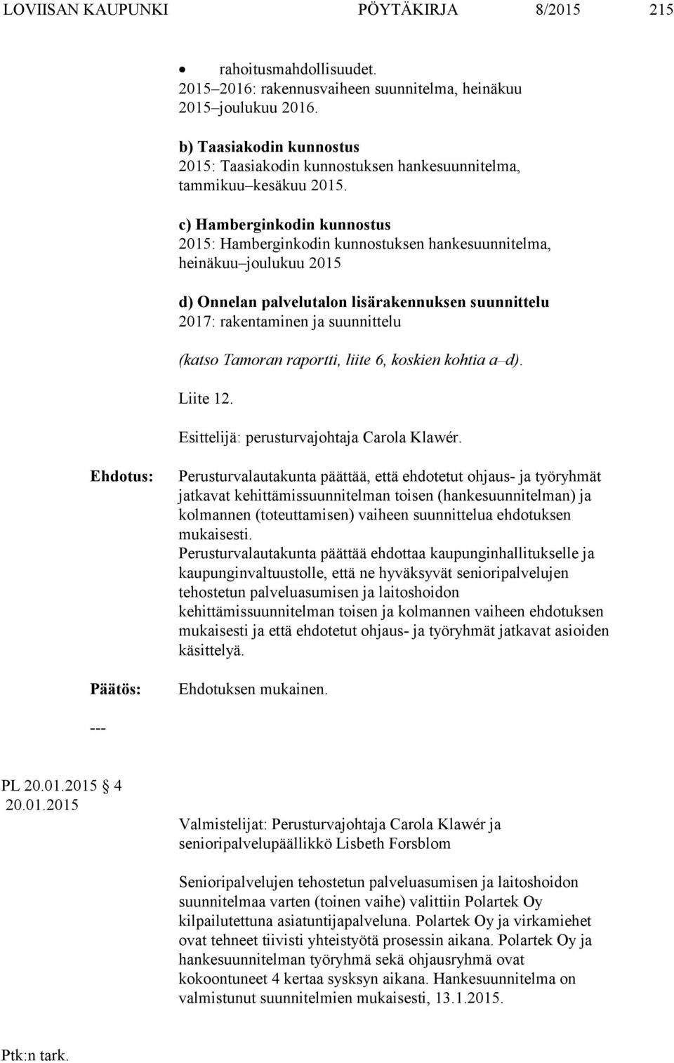 c) Hamberginkodin kunnostus 205: Hamberginkodin kunnostuksen hankesuunnitelma, heinäkuu joulukuu 205 d) Onnelan palvelutalon lisärakennuksen suunnittelu 207: rakentaminen ja suunnittelu (katso