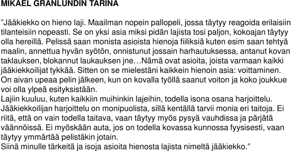 Pelissä saan monista asioista hienoja fiiliksiä kuten esim saan tehtyä maalin, annettua hyvän syötön, onnistunut jossain harhautuksessa, antanut kovan taklauksen, blokannut laukauksen jne Nämä ovat