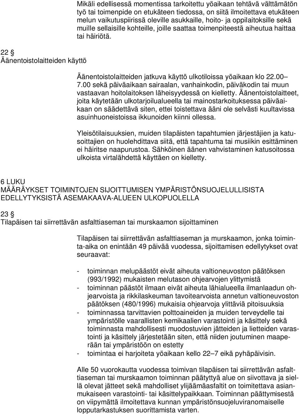 Äänentoistolaitteiden jatkuva käyttö ulkotiloissa yöaikaan klo 22.00 7.00 sekä päiväaikaan sairaalan, vanhainkodin, päiväkodin tai muun vastaavan hoitolaitoksen läheisyydessä on kielletty.