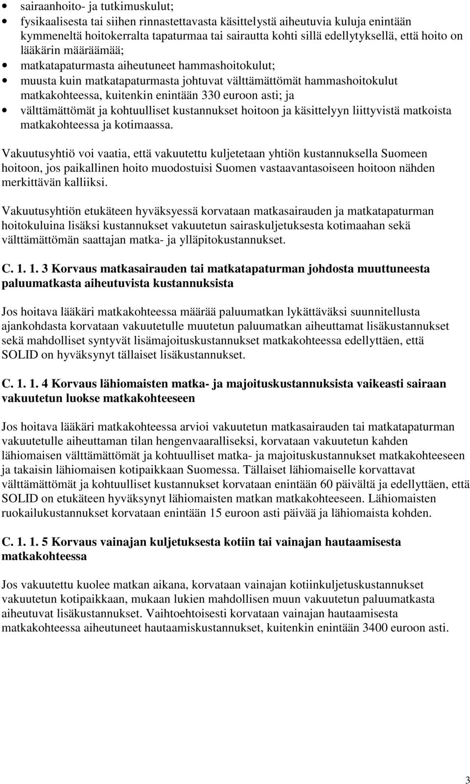 ja välttämättömät ja kohtuulliset kustannukset hoitoon ja käsittelyyn liittyvistä matkoista matkakohteessa ja kotimaassa.