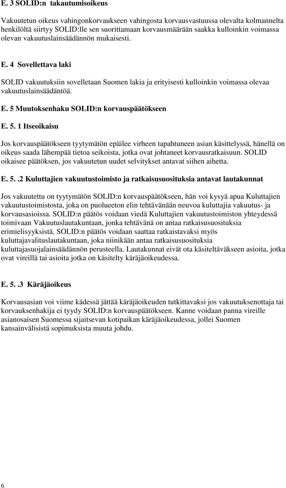 5. 1 Itseoikaisu Jos korvauspäätökseen tyytymätön epäilee virheen tapahtuneen asian käsittelyssä, hänellä on oikeus saada lähempää tietoa seikoista, jotka ovat johtaneet korvausratkaisuun.