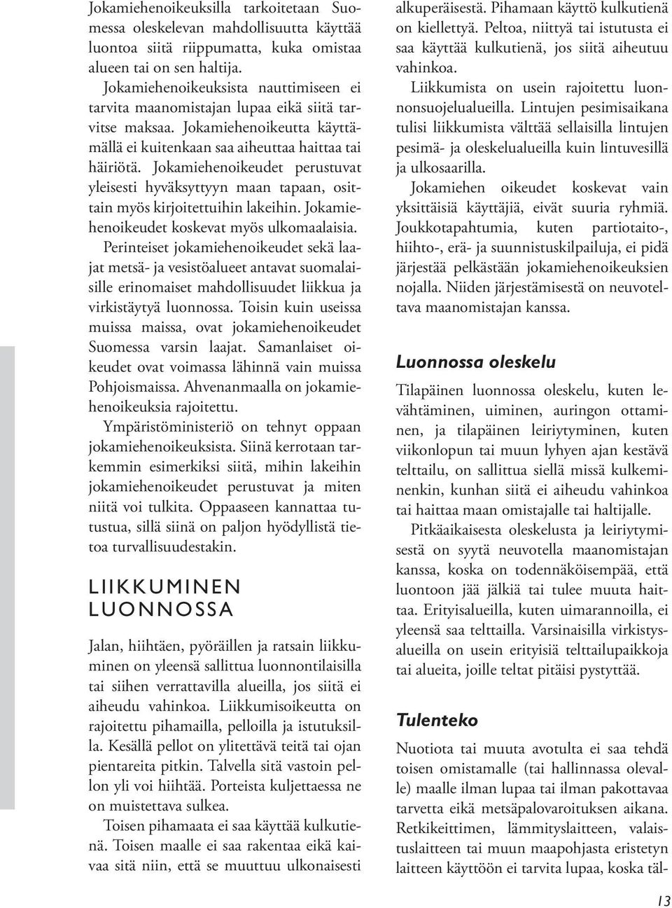 Jokamiehenoikeudet perustuvat yleisesti hyväksyttyyn maan tapaan, osittain myös kirjoitettuihin lakeihin. Jokamiehenoikeudet koskevat myös ulkomaalaisia.