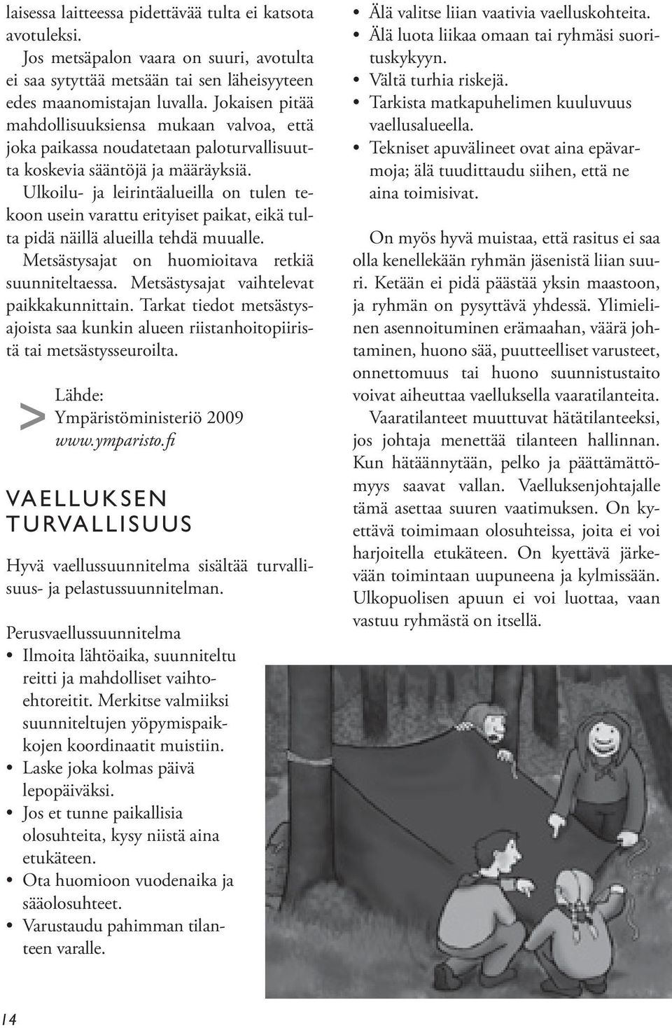 Ulkoilu- ja leirintäalueilla on tulen tekoon usein varattu erityiset paikat, eikä tulta pidä näillä alueilla tehdä muualle. Metsästysajat on huomioitava retkiä suunniteltaessa.