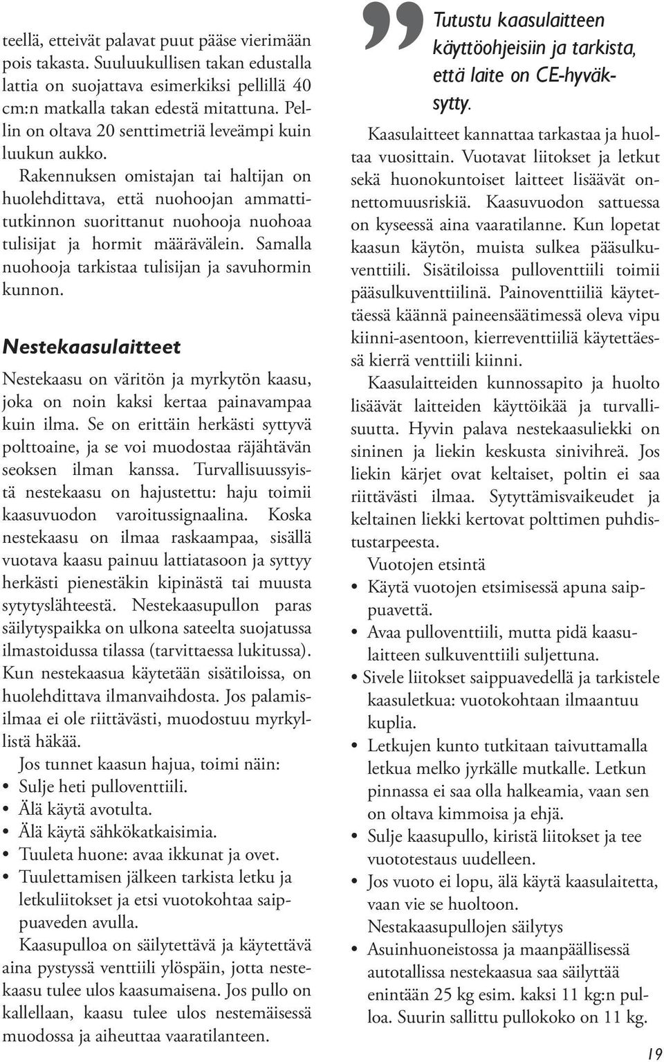 Rakennuksen omistajan tai haltijan on huolehdittava, että nuohoojan ammattitutkinnon suorittanut nuohooja nuohoaa tulisijat ja hormit määrävälein.