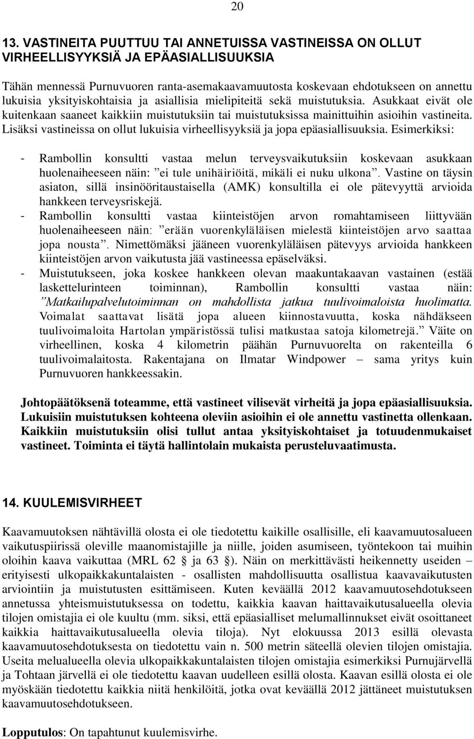yksityiskohtaisia ja asiallisia mielipiteitä sekä muistutuksia. Asukkaat eivät ole kuitenkaan saaneet kaikkiin muistutuksiin tai muistutuksissa mainittuihin asioihin vastineita.