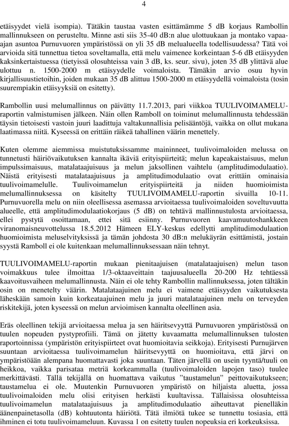 Tätä voi arvioida sitä tunnettua tietoa soveltamalla, että melu vaimenee korkeintaan 5-6 db etäisyyden kaksinkertaistuessa (tietyissä olosuhteissa vain 3 db, ks. seur.