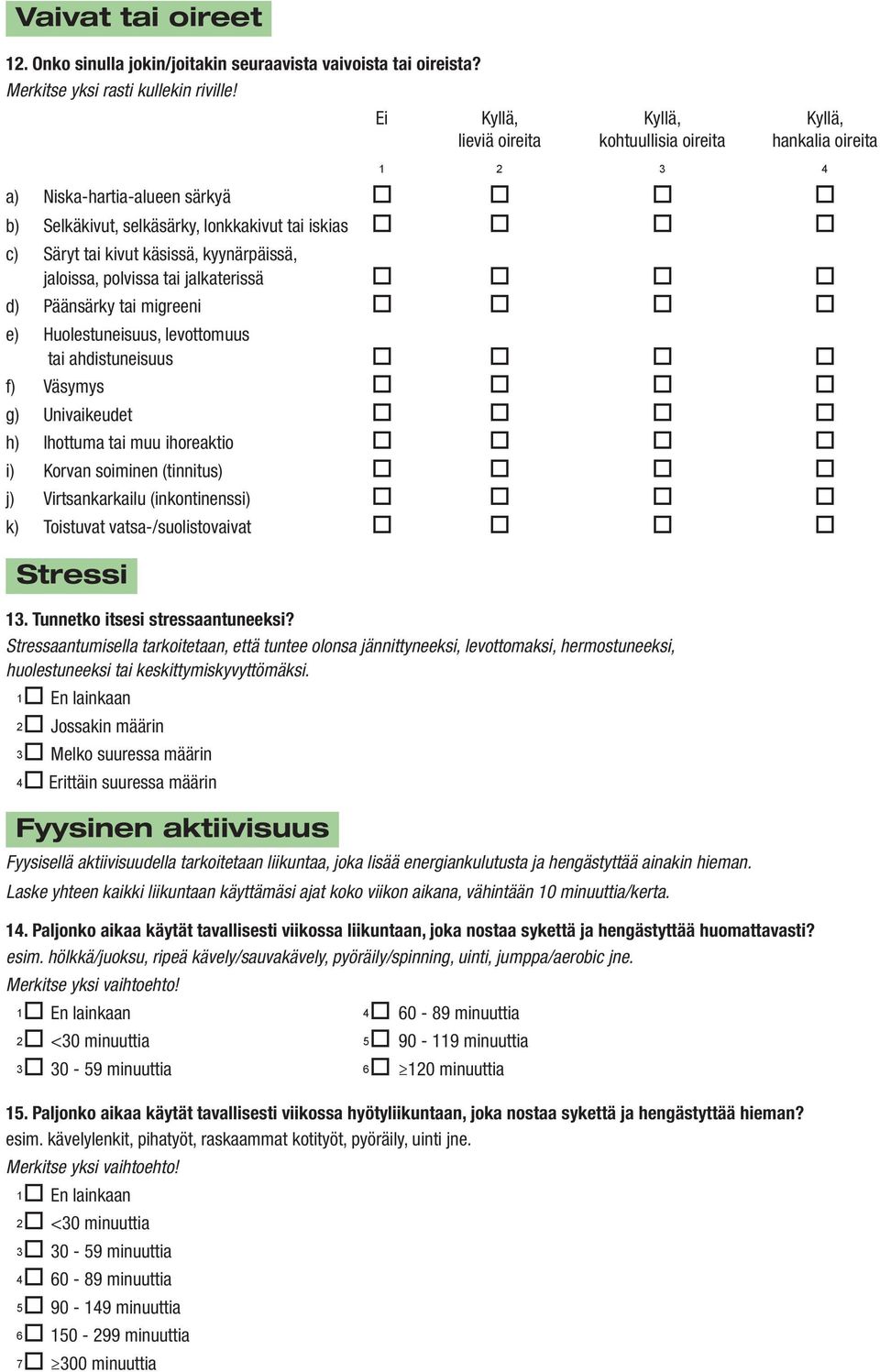 kyynärpäissä, jaloissa, polvissa tai jalkaterissä d) Päänsärky tai migreeni e) Huolestuneisuus, levottomuus tai ahdistuneisuus f) Väsymys g) Univaikeudet h) Ihottuma tai muu ihoreaktio i) Korvan