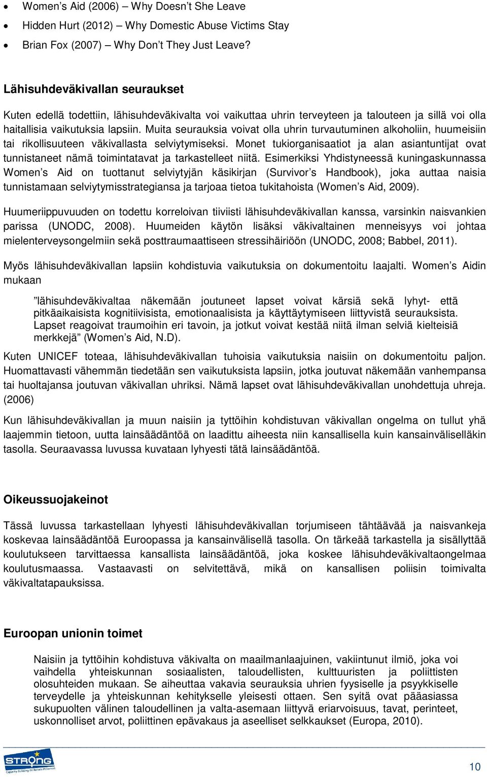 Muita seurauksia voivat olla uhrin turvautuminen alkoholiin, huumeisiin tai rikollisuuteen väkivallasta selviytymiseksi.