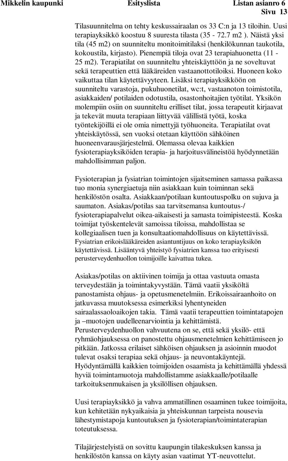 Terapiatilat on suunniteltu yhteiskäyttöön ja ne soveltuvat sekä terapeuttien että lääkäreiden vastaanottotiloiksi. Huoneen koko vaikuttaa tilan käytettävyyteen.