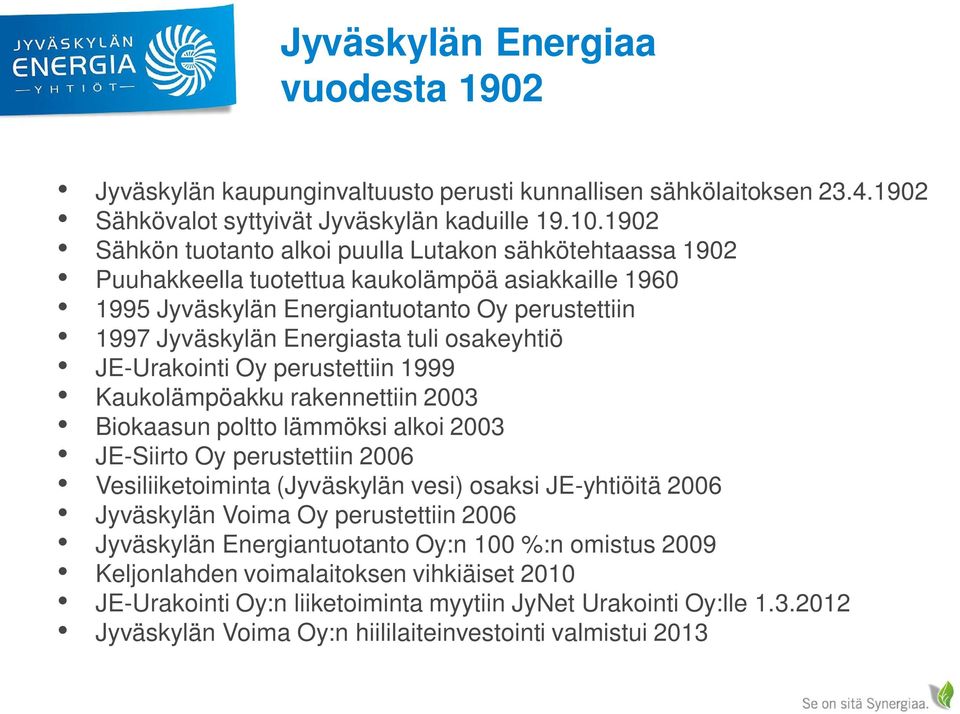 osakeyhtiö JE-Urakointi Oy perustettiin 1999 Kaukolämpöakku rakennettiin 2003 Biokaasun poltto lämmöksi alkoi 2003 JE-Siirto Oy perustettiin 2006 Vesiliiketoiminta (Jyväskylän vesi) osaksi