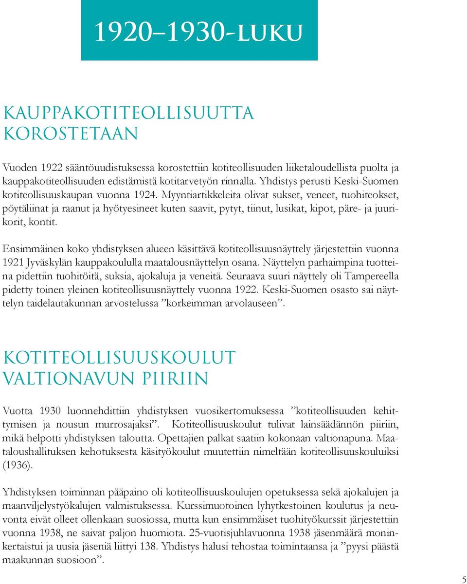 Myyntiartikkeleita olivat sukset, veneet, tuohiteokset, pöytäliinat ja raanut ja hyötyesineet kuten saavit, pytyt, tiinut, lusikat, kipot, päre- ja juurikorit, kontit.