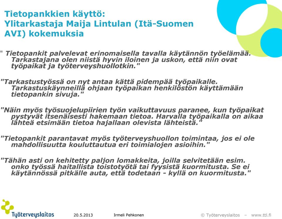 Tarkastuskäynneillä ohjaan työpaikan henkilöstön käyttämään tietopankin sivuja." "Näin myös työsuojelupiirien työn vaikuttavuus paranee, kun työpaikat pystyvät itsenäisesti hakemaan tietoa.