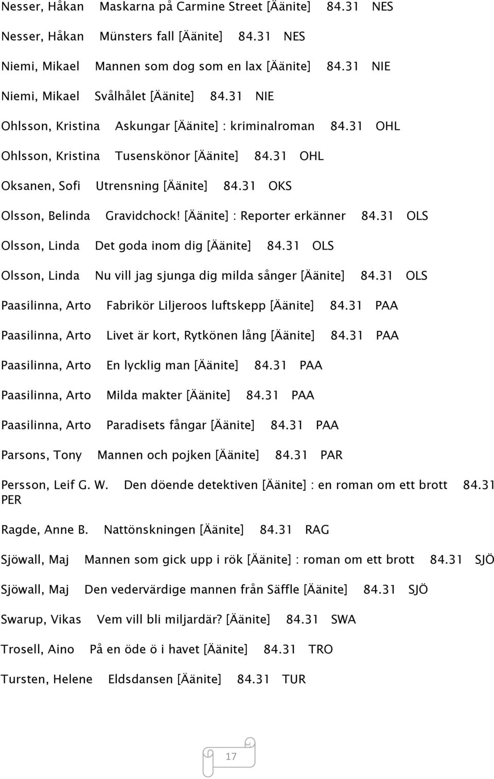 31 OKS Olsson, Belinda Gravidchock! [Äänite] : Reporter erkänner 84.31 OLS Olsson, Linda Det goda inom dig [Äänite] 84.31 OLS Olsson, Linda Nu vill jag sjunga dig milda sånger [Äänite] 84.