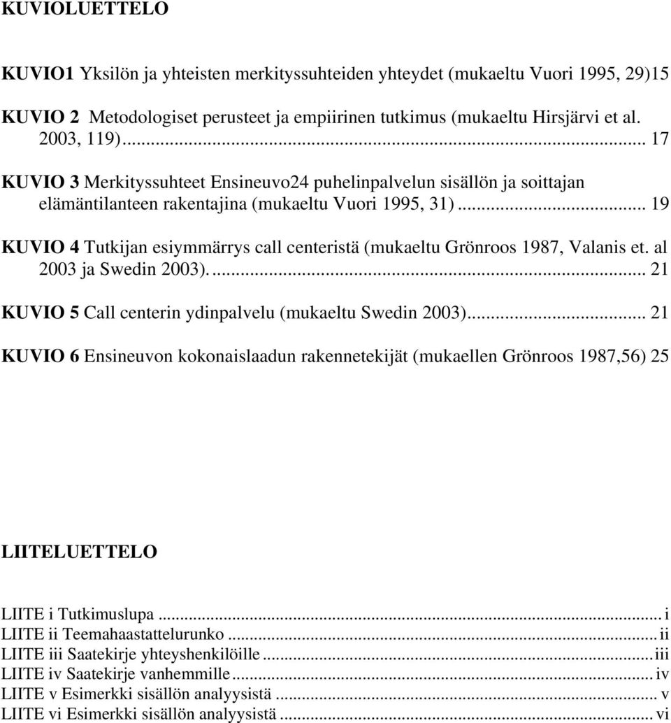 .. 19 KUVIO 4 Tutkijan esiymmärrys call centeristä (mukaeltu Grönroos 1987, Valanis et. al 2003 ja Swedin 2003)... 21 KUVIO 5 Call centerin ydinpalvelu (mukaeltu Swedin 2003).