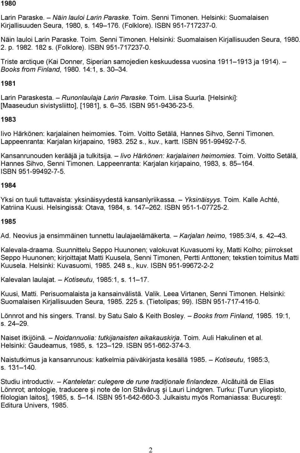 Runonlaulaja Larin Paraske. Toim. Liisa Suurla. [Helsinki]: [Maaseudun sivistysliitto], [1981], s. 6 35. ISBN 951-9436-23-5. 1983 Iivo Härkönen: karjalainen heimomies. Toim. Voitto Setälä, Hannes Sihvo, Senni Timonen.