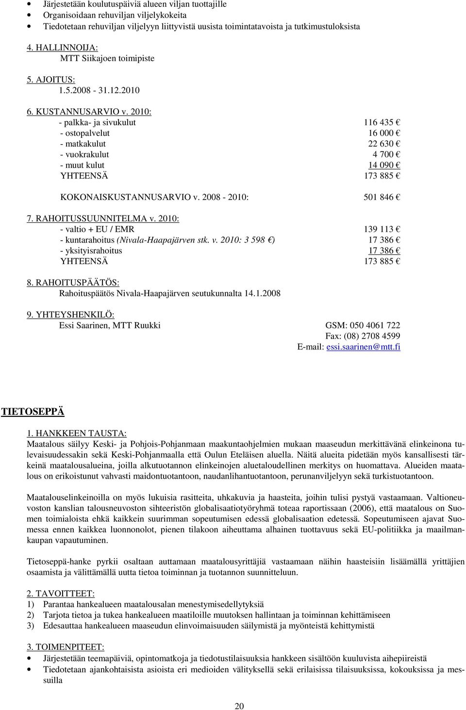 2008-2010: 501 846 - valtio + EU / EMR 139 113 - kuntarahoitus (Nivala-Haapajärven stk. v. 2010: 3 598 ) 17 386 - yksityisrahoitus 17 386 YHTEENSÄ 173 885 Rahoituspäätös Nivala-Haapajärven seutukunnalta 14.