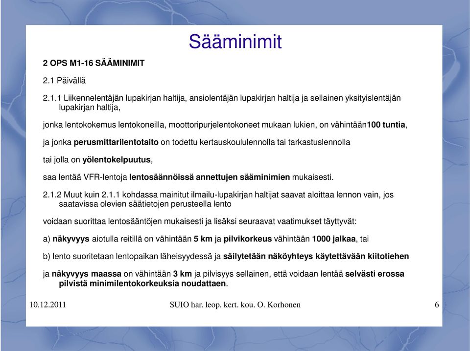 moottoripurjelentokoneet mukaan lukien, on vähintään100 tuntia, ja jonka perusmittarilentotaito on todettu kertauskoululennolla tai tarkastuslennolla tai jolla on yölentokelpuutus, saa lentää