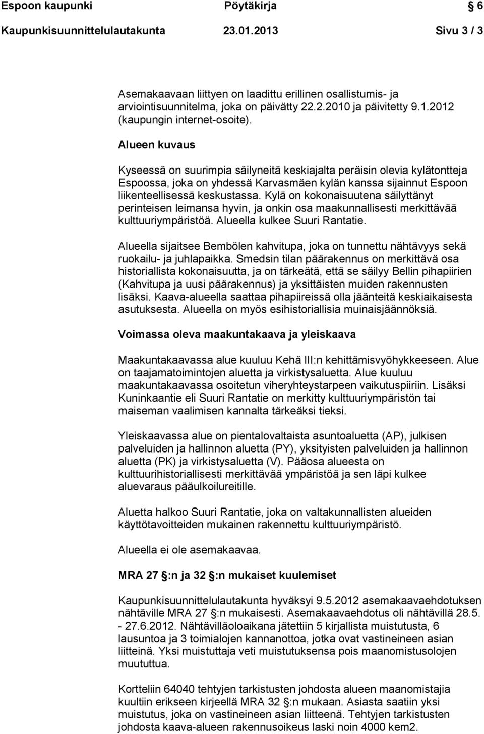 Kylä on kokonaisuutena säilyttänyt perinteisen leimansa hyvin, ja onkin osa maakunnallisesti merkittävää kulttuuriympäristöä. Alueella kulkee Suuri Rantatie.