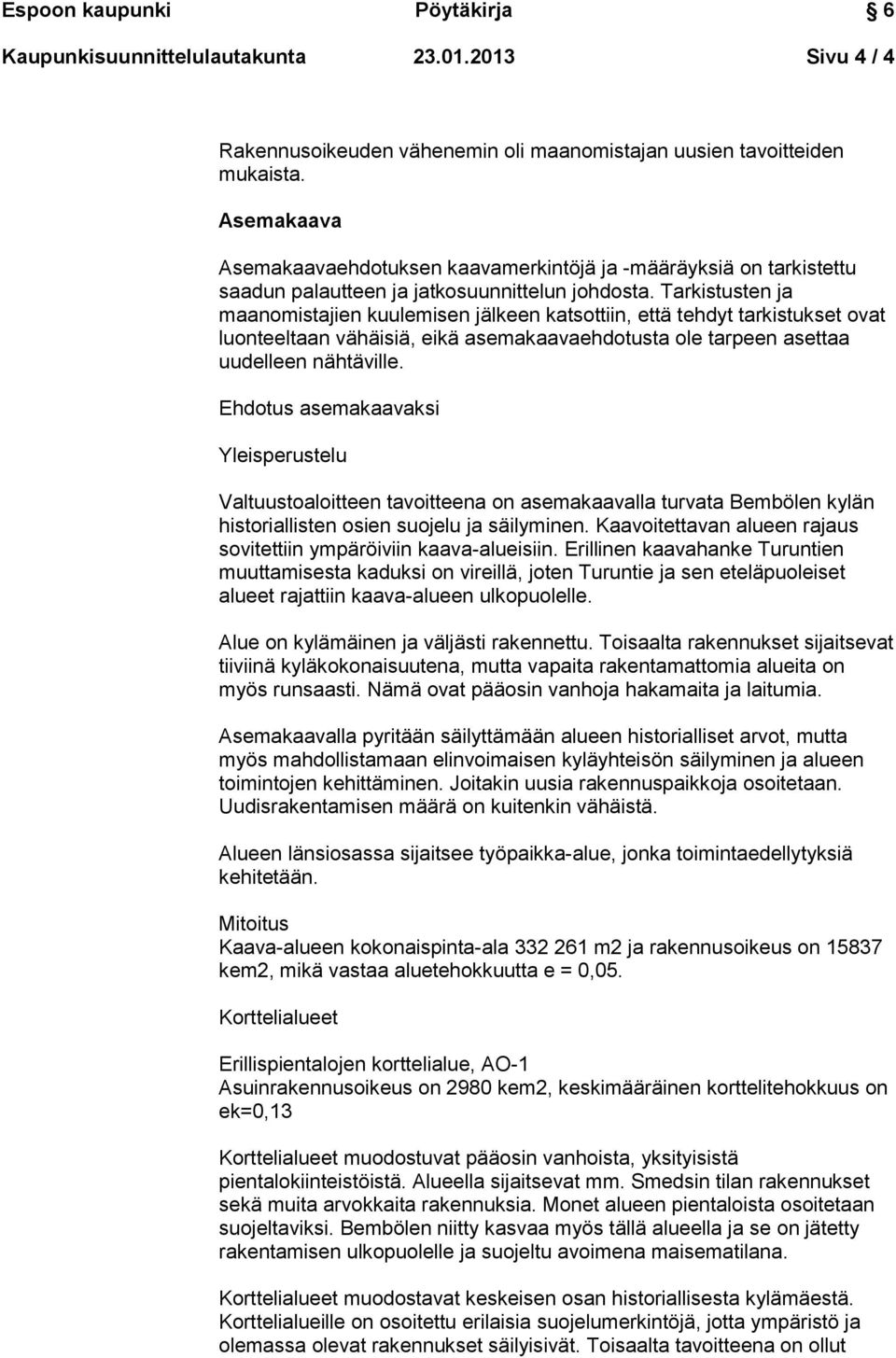 Tarkistusten ja maanomistajien kuulemisen jälkeen katsottiin, että tehdyt tarkistukset ovat luonteeltaan vähäisiä, eikä asemakaavaehdotusta ole tarpeen asettaa uudelleen nähtäville.