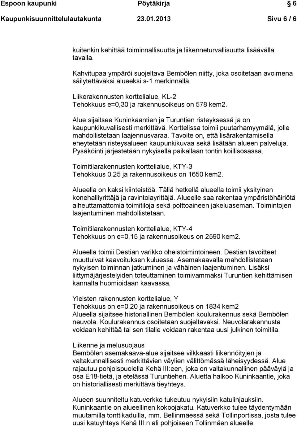 Alue sijaitsee Kuninkaantien ja Turuntien risteyksessä ja on kaupunkikuvallisesti merkittävä. Korttelissa toimii puutarhamyymälä, jolle mahdollistetaan laajennusvaraa.