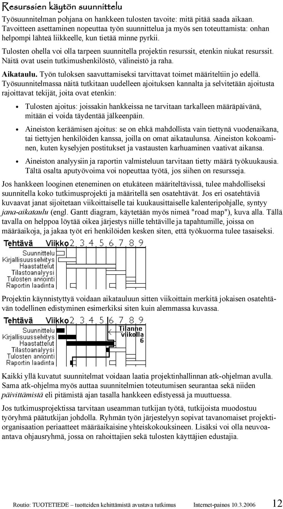 Tulosten ohella voi olla tarpeen suunnitella projektin resurssit, etenkin niukat resurssit. Näitä ovat usein tutkimushenkilöstö, välineistö ja raha. Aikataulu.