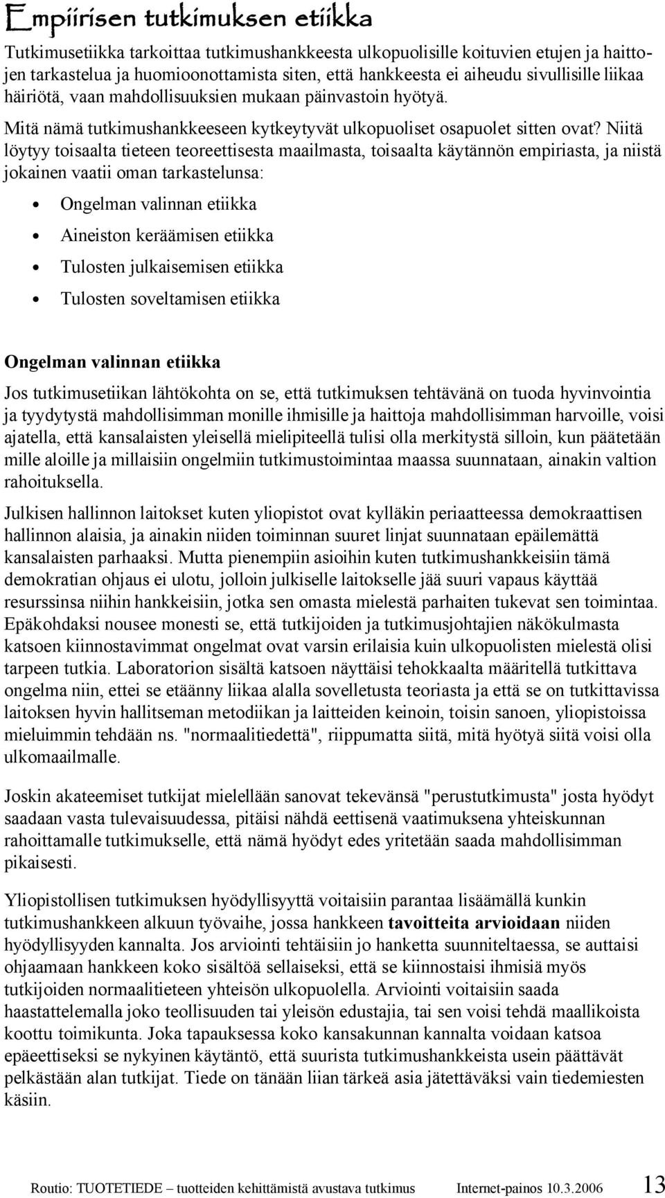 Niitä löytyy toisaalta tieteen teoreettisesta maailmasta, toisaalta käytännön empiriasta, ja niistä jokainen vaatii oman tarkastelunsa: Ongelman valinnan etiikka Aineiston keräämisen etiikka Tulosten