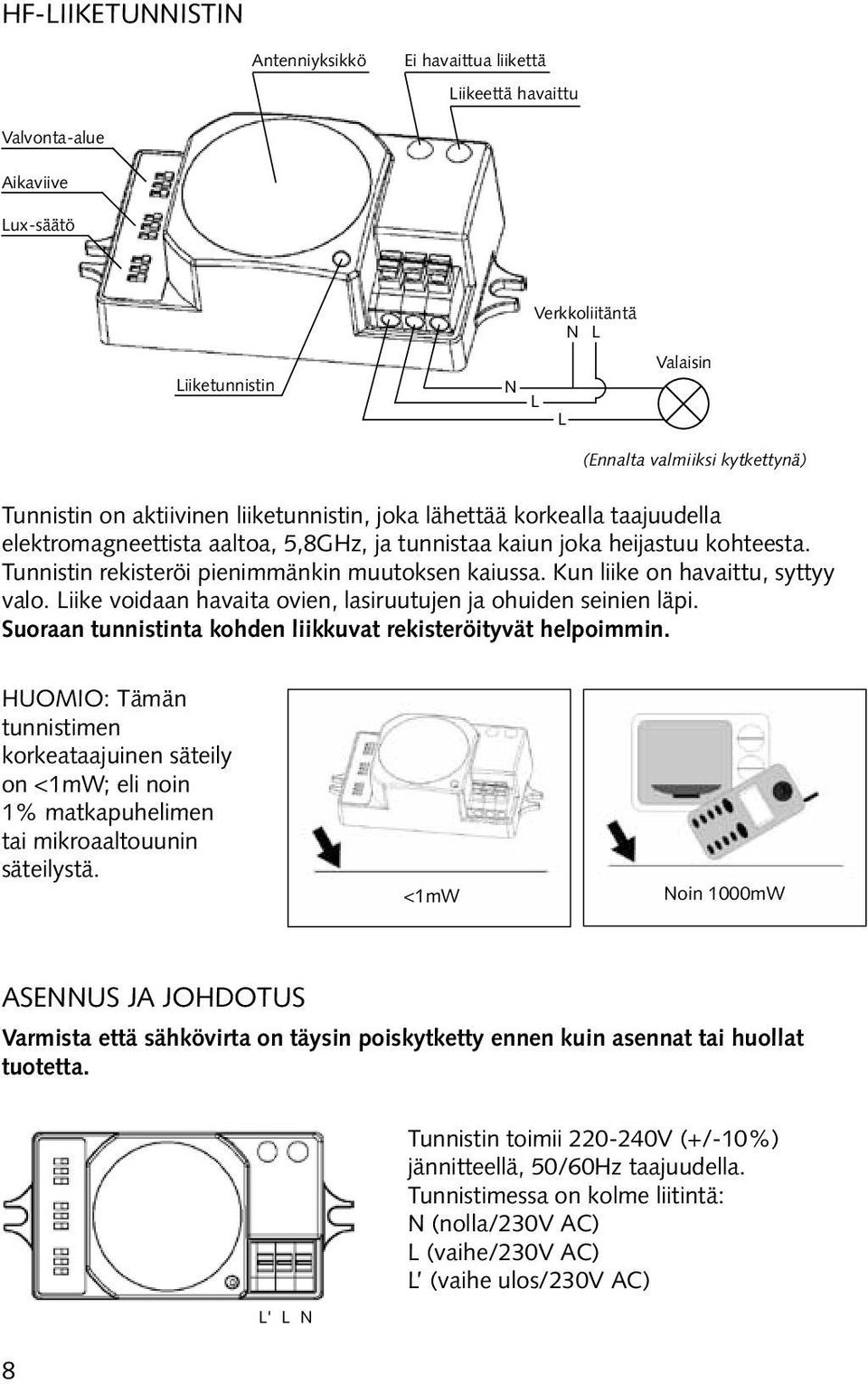 Kun liike on havaittu, syttyy valo. Liike voidaan havaita ovien, lasiruutujen ja ohuiden seinien läpi. Suoraan tunnistinta kohden liikkuvat rekisteröityvät helpoimmin.