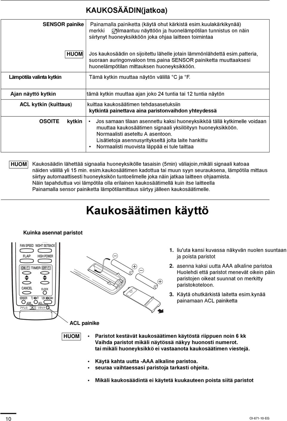 jotain lämmönlähdettä esim.patteria, suoraan auringonvaloon tms.paina SENSOR painiketta muuttaaksesi huonelämpötilan mittauksen huoneyksikköön. Tämä kytkin muuttaa näytön välillä C ja F.