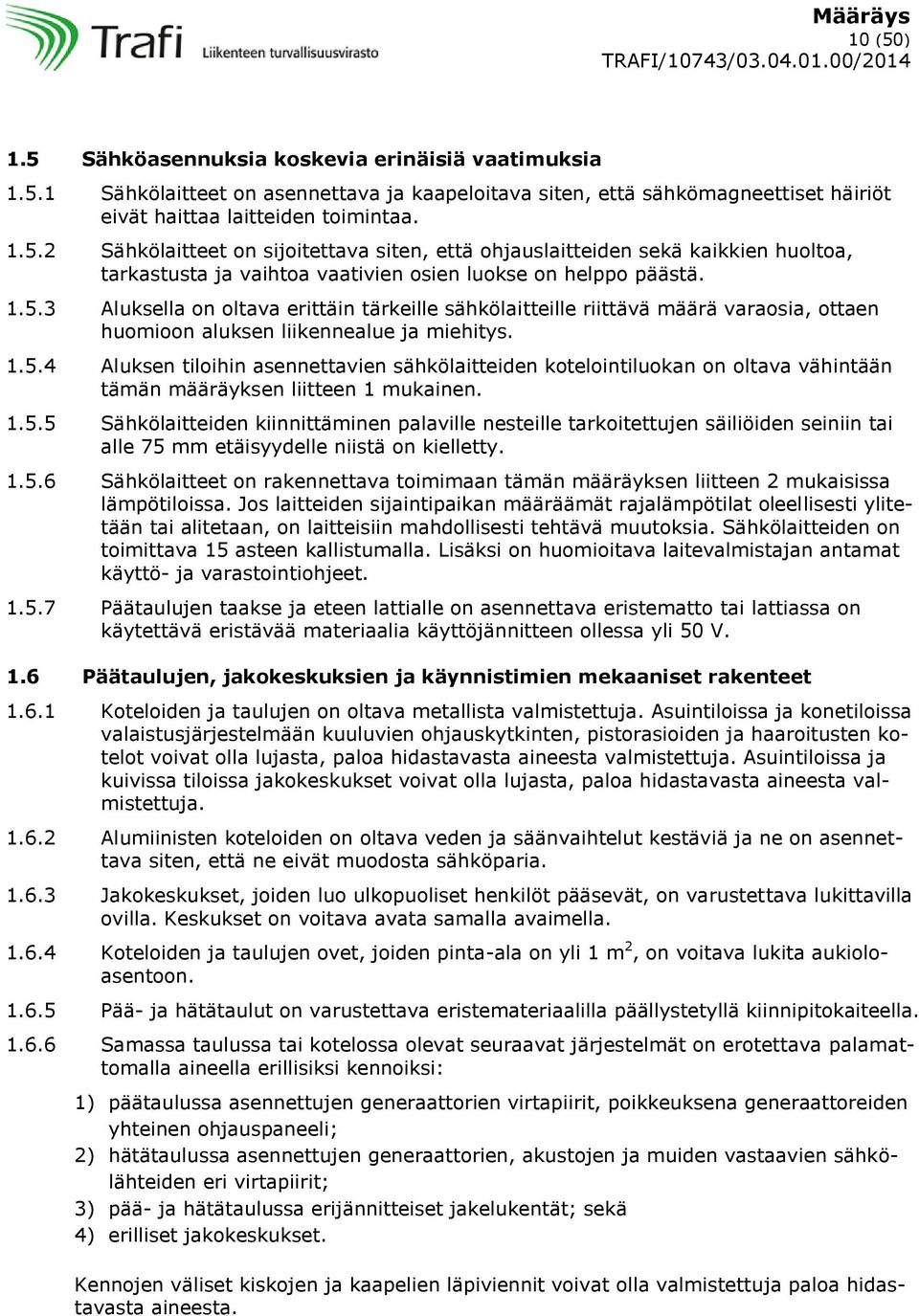 1.5.5 Sähkölaitteiden kiinnittäminen palaville nesteille tarkoitettujen säiliöiden seiniin tai alle 75 mm etäisyydelle niistä on kielletty. 1.5.6 Sähkölaitteet on rakennettava toimimaan tämän määräyksen liitteen 2 mukaisissa lämpötiloissa.